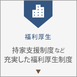 福利厚生。持家支援制度など充実した福利厚生制度