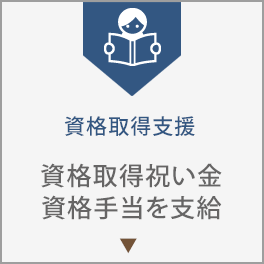 資格取得支援。資格取得祝い金、資格手当を支給。